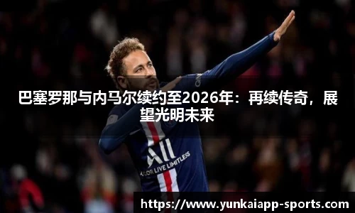 巴塞罗那与内马尔续约至2026年：再续传奇，展望光明未来
