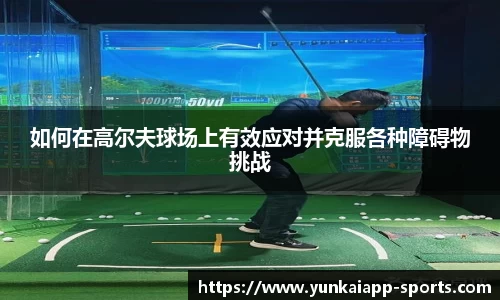 如何在高尔夫球场上有效应对并克服各种障碍物挑战