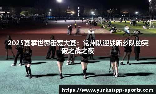 2025赛季世界街舞大赛：常州队迎战新乡队的突破之战之夜