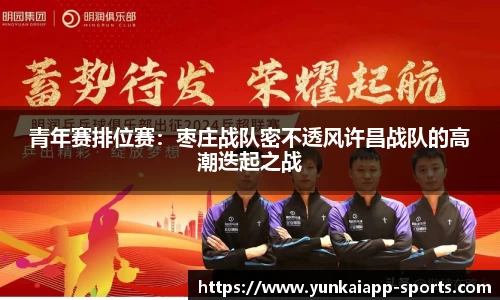 青年赛排位赛：枣庄战队密不透风许昌战队的高潮迭起之战