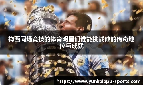 梅西同场竞技的体育明星们谁能挑战他的传奇地位与成就